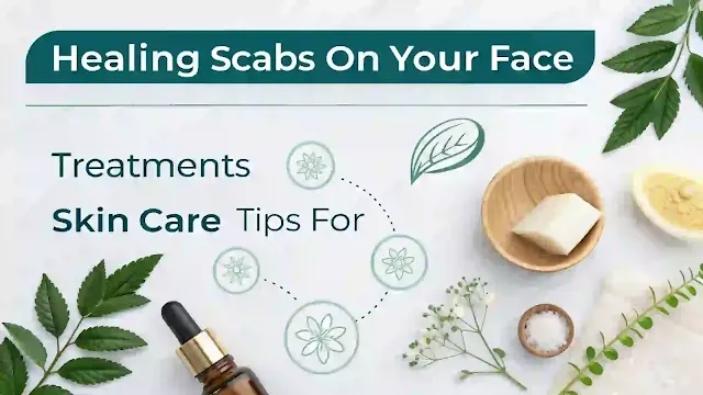 How to Heal Scabs on Your Face Fast: Best Treatments and Skin Care Tips